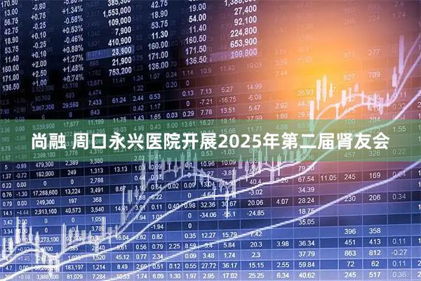 尚融 周口永兴医院开展2025年第二届肾友会