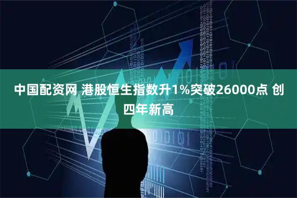 中国配资网 港股恒生指数升1%突破26000点 创四年新高