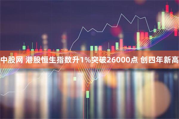 中股网 港股恒生指数升1%突破26000点 创四年新高