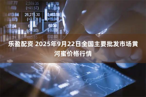乐盈配资 2025年9月22日全国主要批发市场黄河蜜价格行情