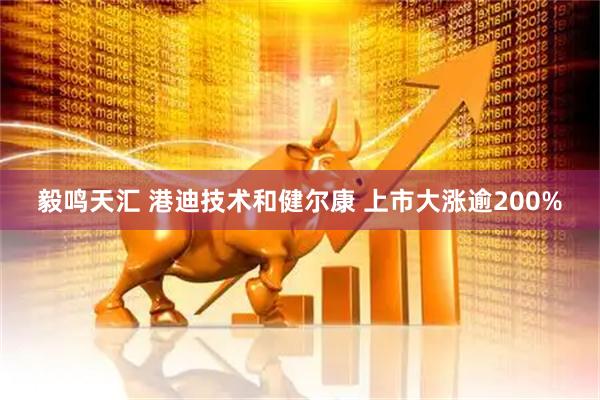 毅鸣天汇 港迪技术和健尔康 上市大涨逾200%
