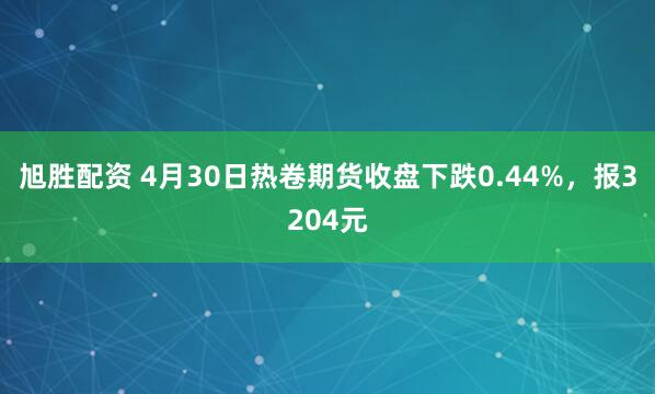 旭胜配资 4月30日热卷期货收盘下跌0.44%，报3204元