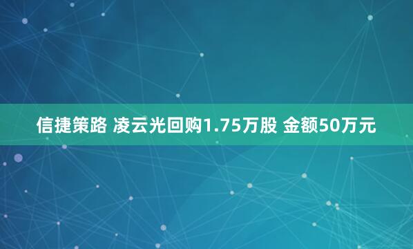 信捷策路 凌云光回购1.75万股 金额50万元
