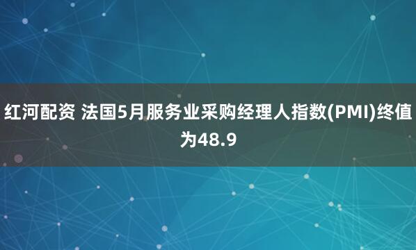红河配资 法国5月服务业采购经理人指数(PMI)终值为48.9
