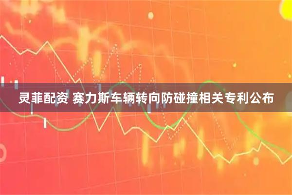 灵菲配资 赛力斯车辆转向防碰撞相关专利公布