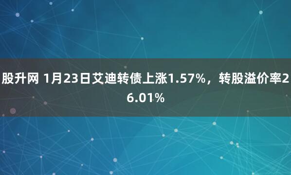 股升网 1月23日艾迪转债上涨1.57%，转股溢价率26.01%