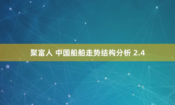 聚富人 中国船舶走势结构分析 2.4