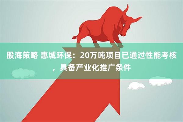 股海策略 惠城环保：20万吨项目已通过性能考核，具备产业化推广条件