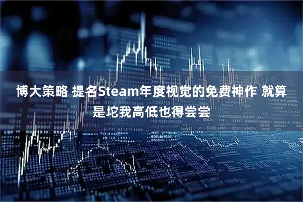 博大策略 提名Steam年度视觉的免费神作 就算是坨我高低也得尝尝