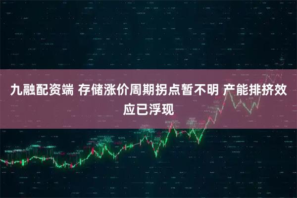 九融配资端 存储涨价周期拐点暂不明 产能排挤效应已浮现