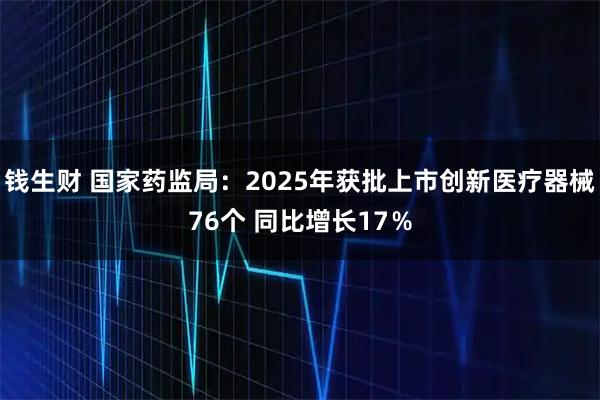 钱生财 国家药监局：2025年获批上市创新医疗器械76个 同比增长17％
