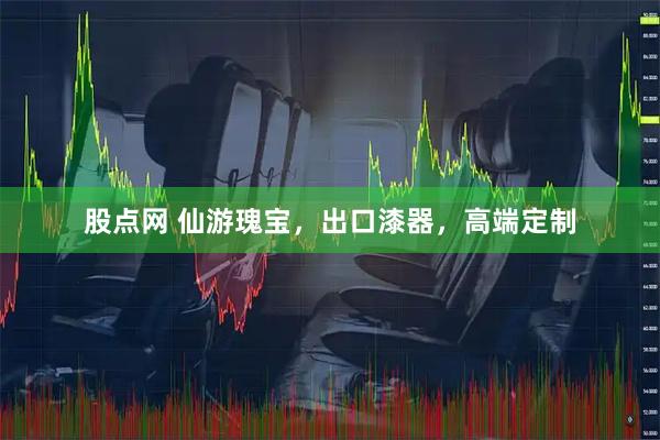 股点网 仙游瑰宝，出口漆器，高端定制