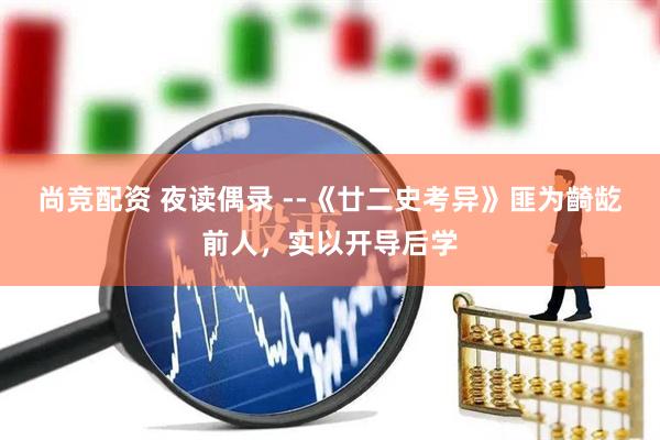 尚竞配资 夜读偶录 --《廿二史考异》匪为齮龁前人，实以开导后学